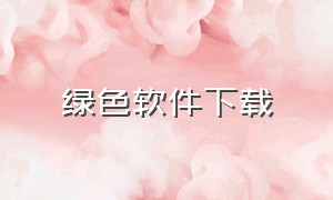 绿色软件下载（绿色资源软件下载官方网站）