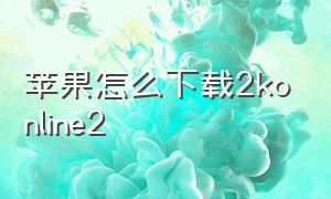 苹果怎么下载2konline2