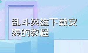 乱斗英雄下载安装的教程