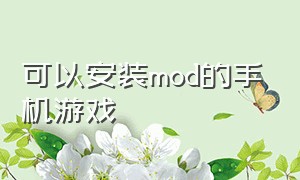 可以安装mod的手机游戏（手机游戏mod怎么安装）