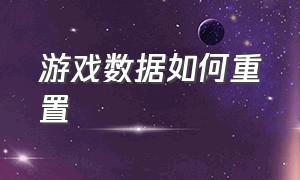 游戏数据如何重置（支付宝游戏数据怎么重置）