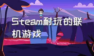 Steam耐玩的联机游戏（steam好玩的联机免费游戏）