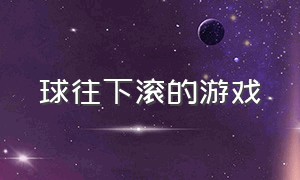 球往下滚的游戏（球球往前滚的游戏）