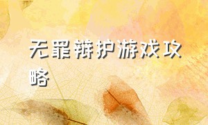 无罪辩护游戏攻略（无罪辩护游戏怎么下载）