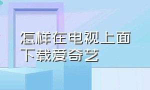 怎样在电视上面下载爱奇艺