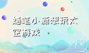 蜡笔小新想玩太空游戏