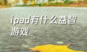 ipad有什么益智游戏（ipad益智游戏排行榜前十名）