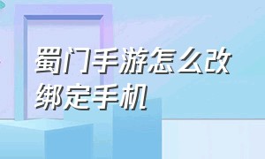 蜀门手游怎么改绑定手机