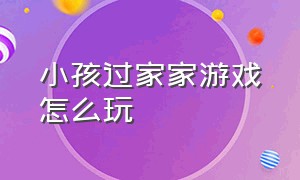 小孩过家家游戏怎么玩