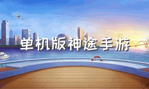 单机版神途手游（单机版神途手游官网下载）