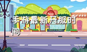 手游最新开服时间（手游最新开服时间排行榜）