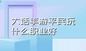 大话手游平民玩什么职业好