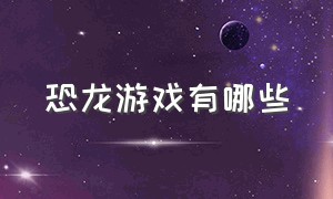 恐龙游戏有哪些（请说出他们的名字）