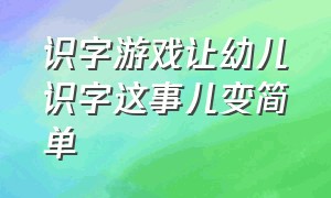 识字游戏让幼儿识字这事儿变简单