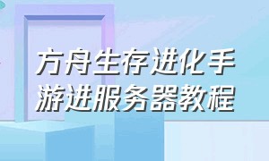 方舟生存进化手游进服务器教程（方舟生存进化手游创造服务器教程）