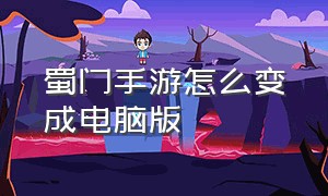 蜀门手游怎么变成电脑版