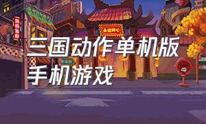 三国动作单机版手机游戏