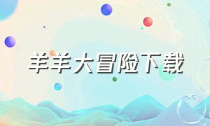 羊羊大冒险下载（喜羊羊之大冒险游戏下载免费）