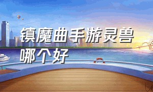 镇魔曲手游灵兽哪个好