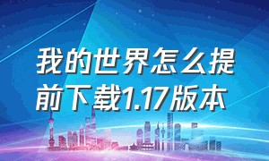 我的世界怎么提前下载1.17版本