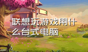 联想玩游戏用什么台式电脑