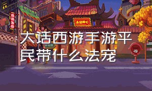 大话西游手游平民带什么法宠