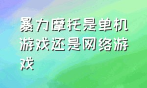 暴力摩托是单机游戏还是网络游戏