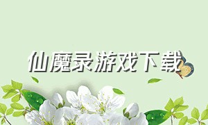 仙魔录游戏下载（伏魔录游戏官网下载）