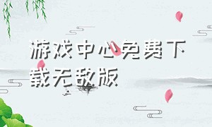 游戏中心免费下载无敌版（游戏大厅免费下载中文版）