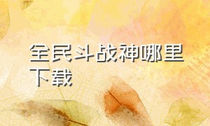 全民斗战神哪里下载