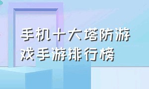 手机十大塔防游戏手游排行榜（手游十大塔防游戏手游排行榜）