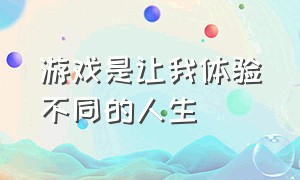 游戏是让我体验不同的人生