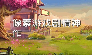 像素游戏剧情神作