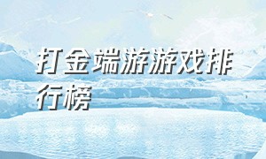 打金端游游戏排行榜（2021打金端游排行榜）