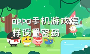 oppo手机游戏怎样设置密码（oppo手机下载游戏怎样设置密码）