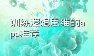 训练逻辑思维的app推荐（专门锻炼逻辑思维的app）