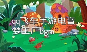 qq飞车手游电音梦工厂bgm