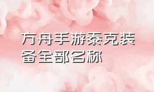 方舟手游泰克装备全部名称