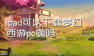 ipad可以下载梦幻西游pc端吗