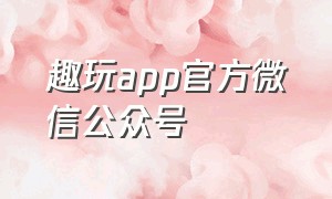 趣玩app官方微信公众号