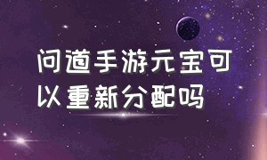 问道手游元宝可以重新分配吗