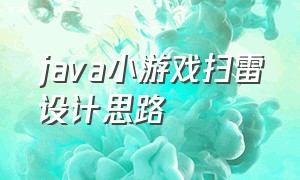 java小游戏扫雷设计思路（java扫雷游戏怎么创建扫雷榜）