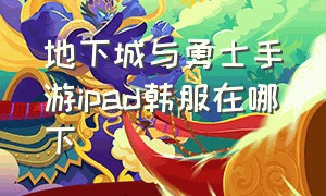 地下城与勇士手游ipad韩服在哪下