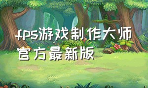 fps游戏制作大师官方最新版（fps制作大师手机版教程）