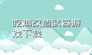 吃鸡改造武器游戏下载