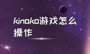 kinoko游戏怎么操作（kinoko游戏怎么设置中文）