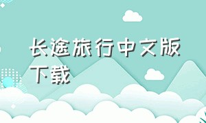 长途旅行中文版下载（电脑怎么下载长途旅行中文版）