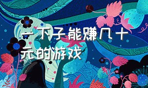 一下子能赚几十元的游戏（可以赚上万的游戏）