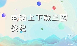 电脑上下载三国战纪