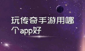 玩传奇手游用哪个app好